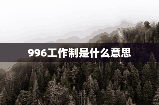 996工作制是什么意思(996工作制是什么意思 996工作制合法吗)